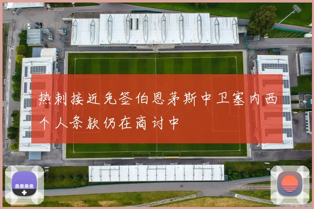 热刺接近免签伯恩茅斯中卫塞内西个人条款仍在商讨中
