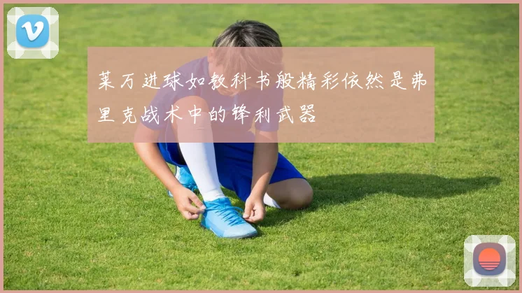 莱万进球如教科书般精彩依然是弗里克战术中的锋利武器