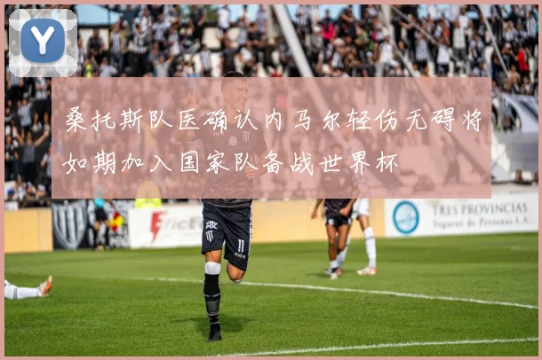 桑托斯队医确认内马尔轻伤无碍将如期加入国家队备战世界杯