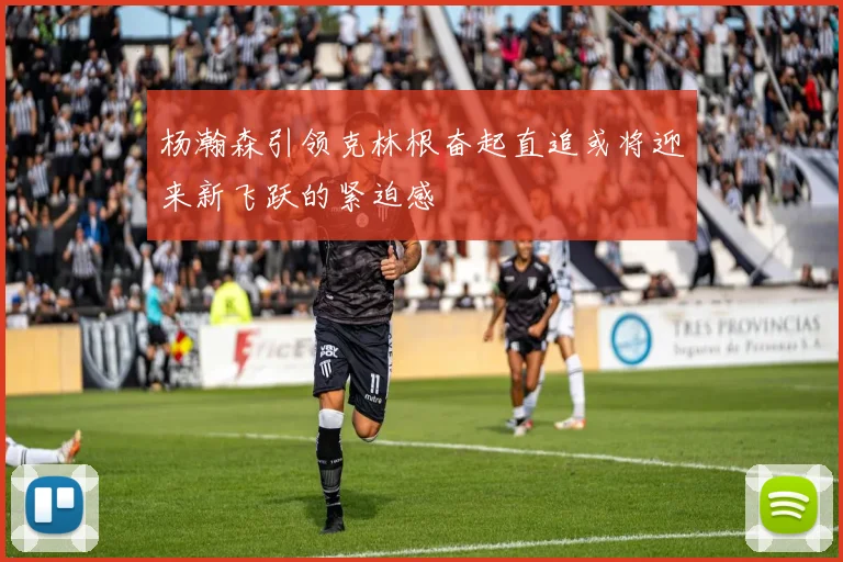 杨瀚森引领克林根奋起直追或将迎来新飞跃的紧迫感