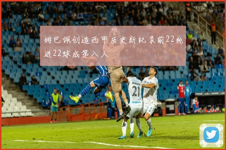 姆巴佩创造西甲历史新纪录前22轮进22球成第八人