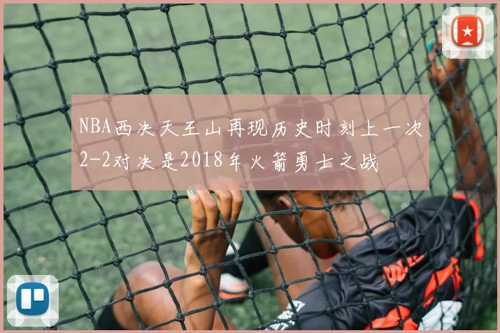 NBA西决天王山再现历史时刻上一次2-2对决是2018年火箭勇士之战