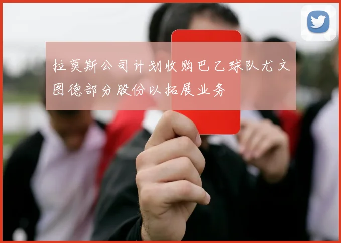 拉莫斯公司计划收购巴乙球队尤文图德部分股份以拓展业务
